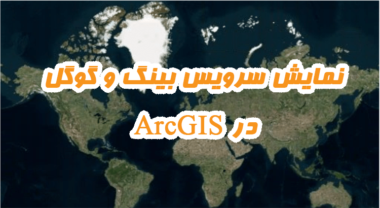 نمایش تصاویر گوگل ارث در ArcGIS